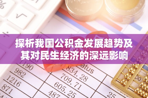 莱城探析我国公积金发展趋势及其对民生经济的深远影响