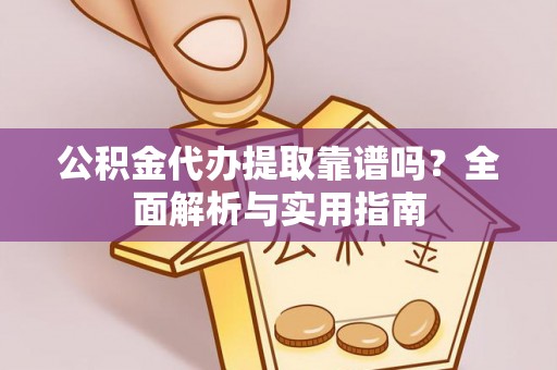 莱城公积金代办提取靠谱吗？全面解析与实用指南