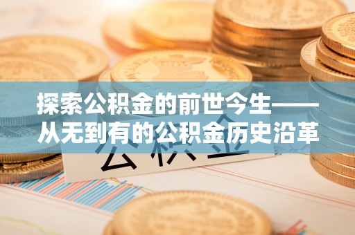 莱城探索公积金的前世今生——从无到有的公积金历史沿革