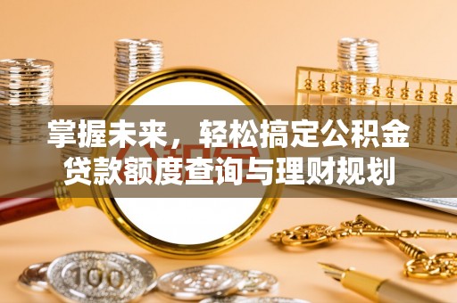 莱城掌握未来，轻松搞定公积金贷款额度查询与理财规划