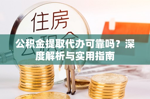 莱城公积金提取代办可靠吗？深度解析与实用指南