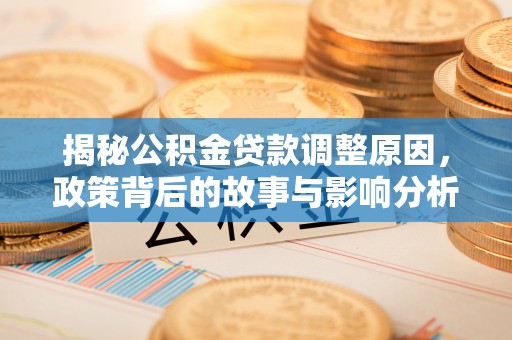 莱城揭秘公积金贷款调整原因，政策背后的故事与影响分析