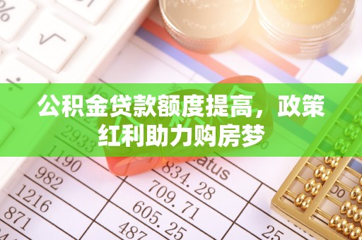 莱城公积金贷款额度提高，政策红利助力购房梦