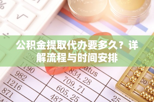 莱城公积金提取代办要多久？详解流程与时间安排