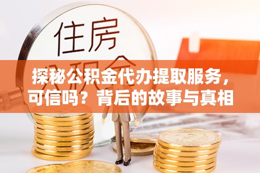 莱城探秘公积金代办提取服务，可信吗？背后的故事与真相
