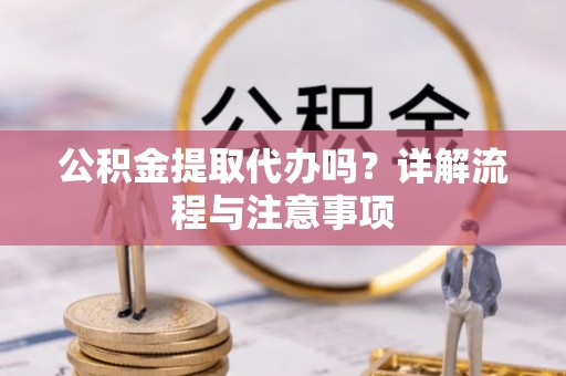 莱城公积金提取代办吗？详解流程与注意事项