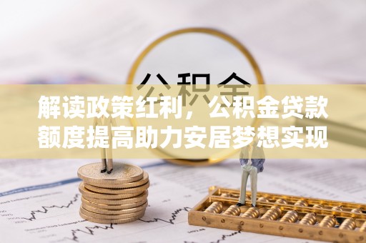 莱城解读政策红利，公积金贷款额度提高助力安居梦想实现