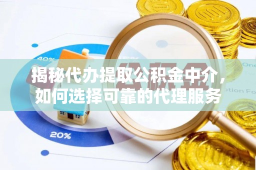 莱城揭秘代办提取公积金中介，如何选择可靠的代理服务
