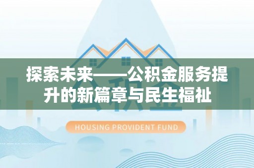 莱城探索未来——公积金服务提升的新篇章与民生福祉