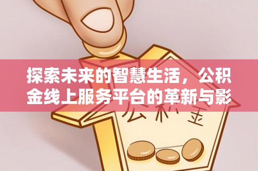 莱城探索未来的智慧生活，公积金线上服务平台的革新与影响