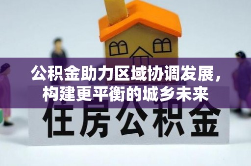 莱城公积金助力区域协调发展，构建更平衡的城乡未来