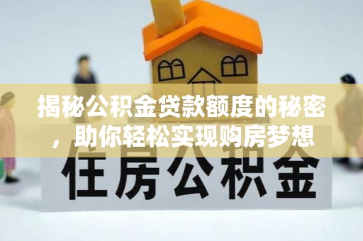 莱城揭秘公积金贷款额度的秘密，助你轻松实现购房梦想