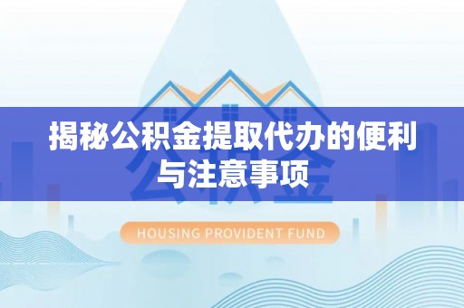 莱城揭秘公积金提取代办的便利与注意事项