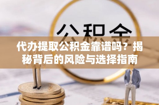 莱城代办提取公积金靠谱吗？揭秘背后的风险与选择指南