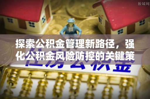 莱城探索公积金管理新路径，强化公积金风险防控的关键策略
