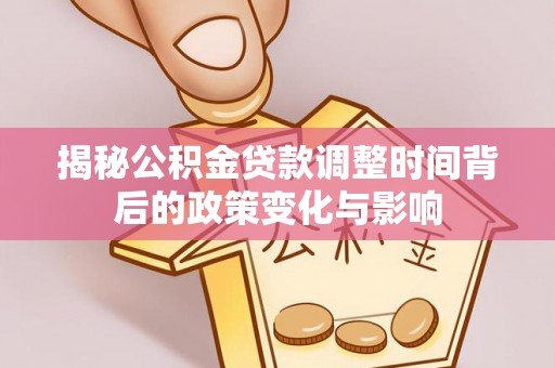 莱城揭秘公积金贷款调整时间背后的政策变化与影响