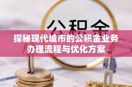 莱城探秘现代城市的公积金业务办理流程与优化方案