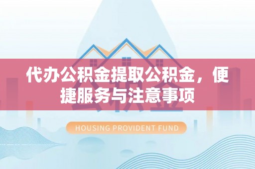 莱城代办公积金提取公积金，便捷服务与注意事项