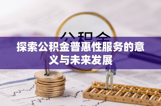 莱城探索公积金普惠性服务的意义与未来发展