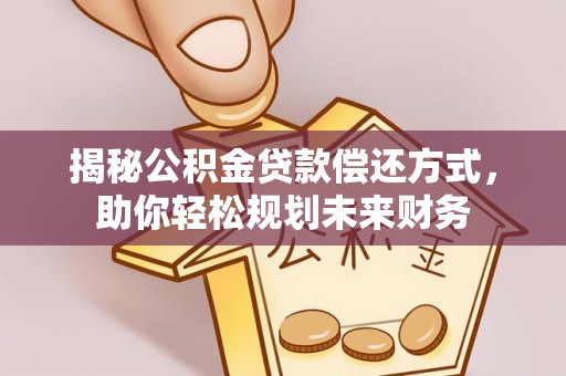 莱城揭秘公积金贷款偿还方式，助你轻松规划未来财务
