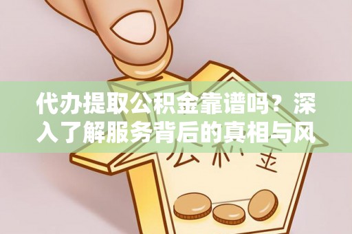 莱城代办提取公积金靠谱吗？深入了解服务背后的真相与风险