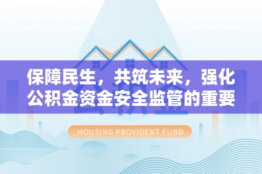 莱城保障民生，共筑未来，强化公积金资金安全监管的重要性