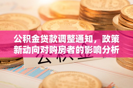 莱城公积金贷款调整通知，政策新动向对购房者的影响分析