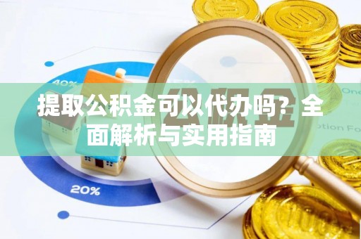 莱城提取公积金可以代办吗？全面解析与实用指南