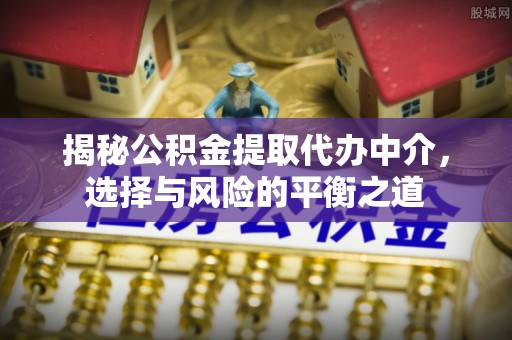 莱城揭秘公积金提取代办中介，选择与风险的平衡之道