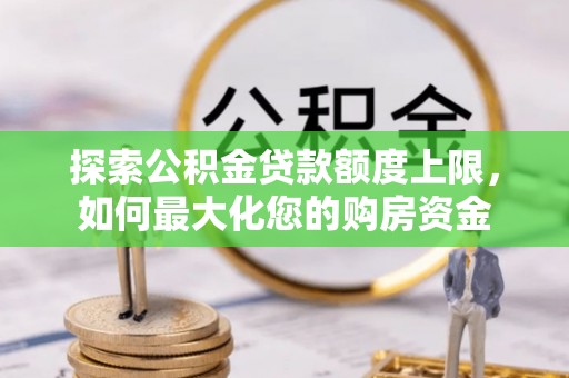 莱城探索公积金贷款额度上限，如何最大化您的购房资金