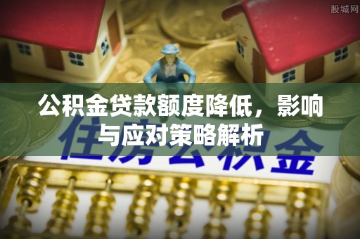 莱城公积金贷款额度降低，影响与应对策略解析