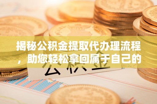 莱城揭秘公积金提取代办理流程，助您轻松拿回属于自己的钱