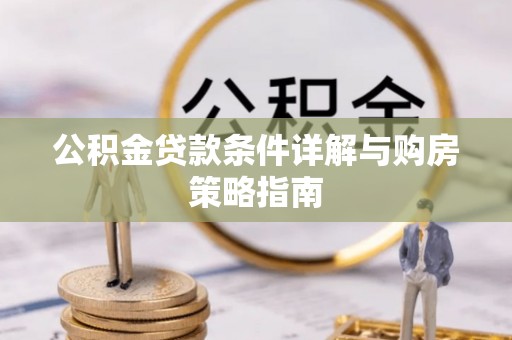 莱城公积金贷款条件详解与购房策略指南