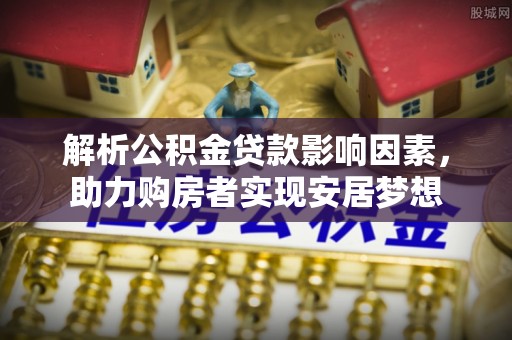 莱城解析公积金贷款影响因素，助力购房者实现安居梦想