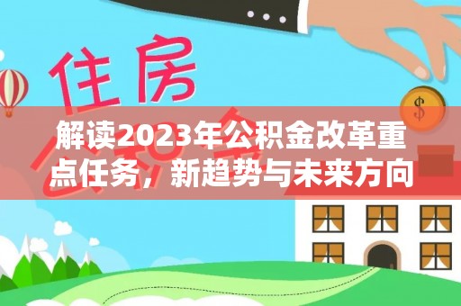 莱城解读2023年公积金改革重点任务，新趋势与未来方向