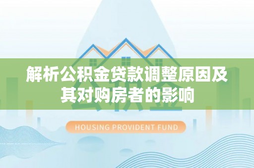 莱城解析公积金贷款调整原因及其对购房者的影响