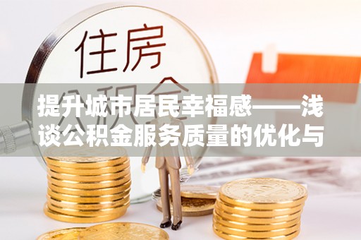 莱城提升城市居民幸福感——浅谈公积金服务质量的优化与未来