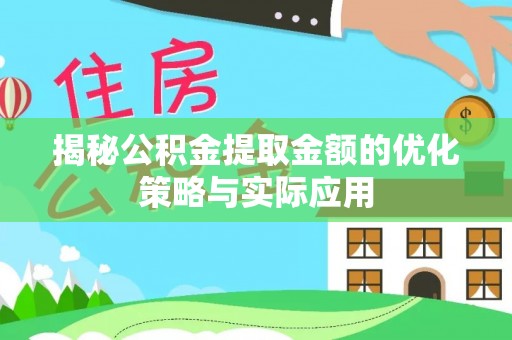 莱城揭秘公积金提取金额的优化策略与实际应用
