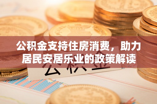 莱城公积金支持住房消费，助力居民安居乐业的政策解读