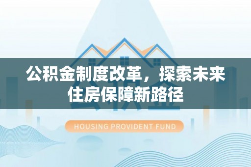 莱城公积金制度改革，探索未来住房保障新路径