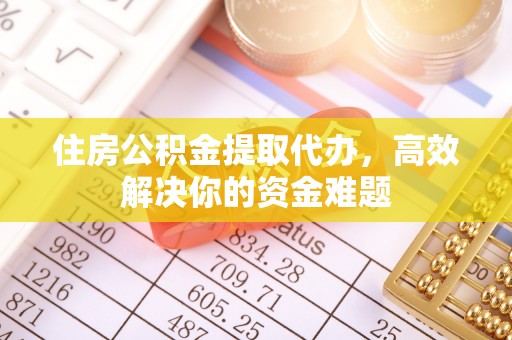 莱城住房公积金提取代办，高效解决你的资金难题
