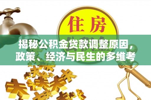 莱城揭秘公积金贷款调整原因，政策、经济与民生的多维考量