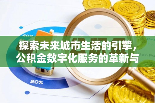 莱城探索未来城市生活的引擎，公积金数字化服务的革新与实践