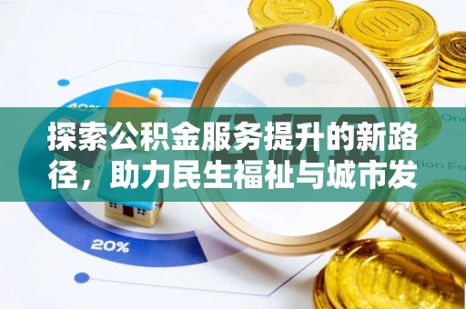 莱城探索公积金服务提升的新路径，助力民生福祉与城市发展