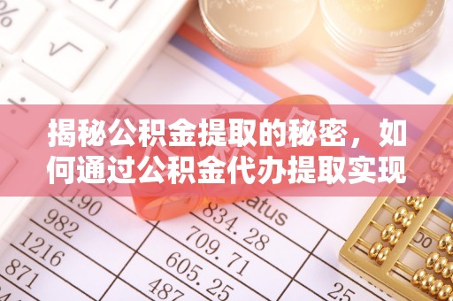 莱城揭秘公积金提取的秘密，如何通过公积金代办提取实现财务自由