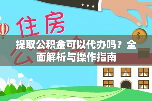 莱城提取公积金可以代办吗？全面解析与操作指南