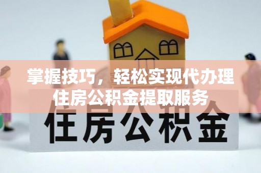 莱城掌握技巧，轻松实现代办理住房公积金提取服务