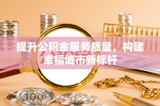 莱城提升公积金服务质量，构建幸福城市新标杆