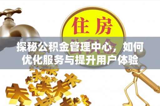 莱城探秘公积金管理中心，如何优化服务与提升用户体验