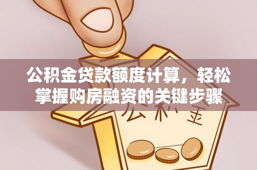 莱城公积金贷款额度计算，轻松掌握购房融资的关键步骤